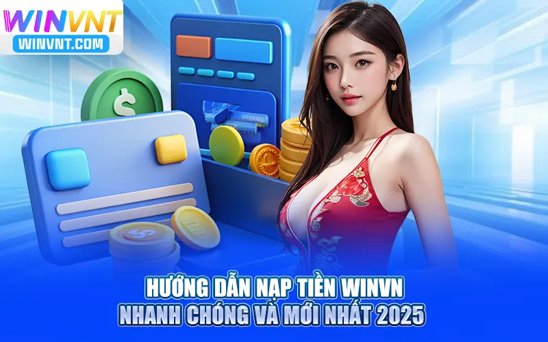 Hướng Dẫn Nạp Tiền Winvn Nhanh Chóng Và Mới Nhất 2025