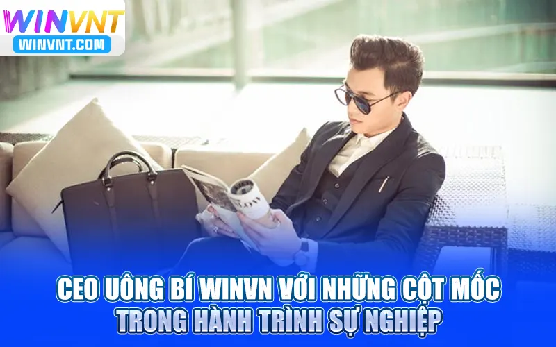 CEO Uông Bí Winvn với những cột mốc trong hành trình sự nghiệp