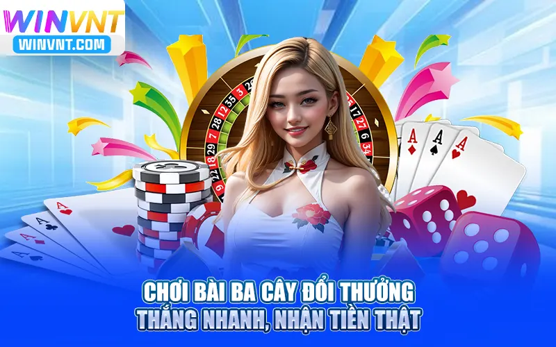 Chơi Bài Ba Cây Đổi Thưởng – Thắng Nhanh, Nhận Tiền Thật