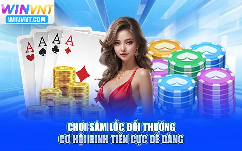 Chơi Sâm Lốc Đổi Thưởng – Cơ Hội Rinh Tiền Cực Dễ Dàng