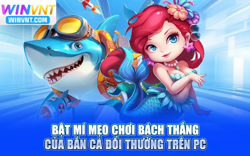 Bật mí mẹo chơi bách thắng của bắn cá đổi thưởng trên PC