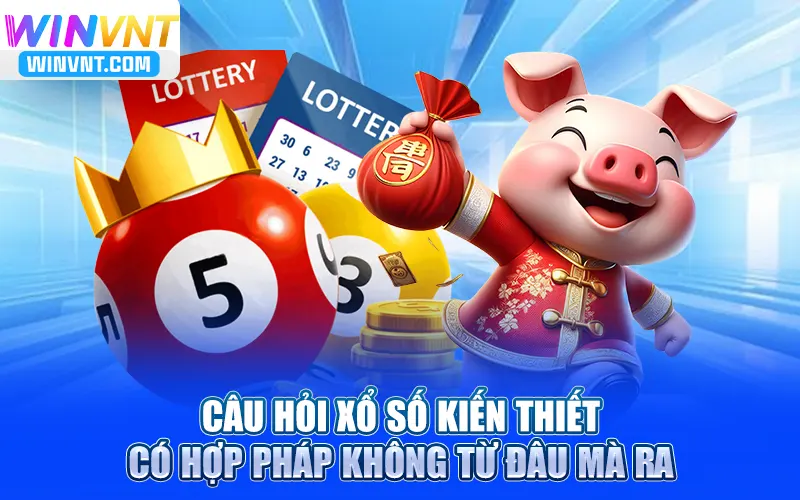 Câu hỏi xổ số kiến thiết có hợp pháp không từ đâu mà ra