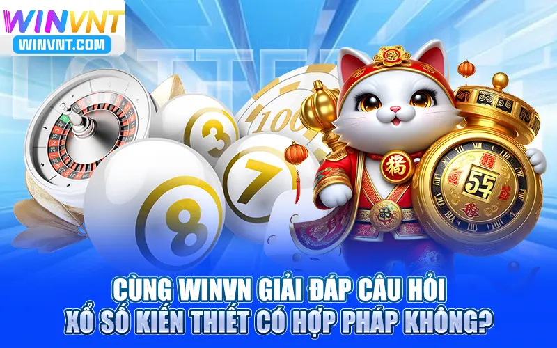 Cùng Winvn Giải Đáp Câu Hỏi Xổ Số Kiến Thiết Có Hợp Pháp Không?