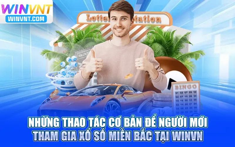 Những thao tác cơ bản để người mới tham gia xổ số miền Bắc tại Winvn