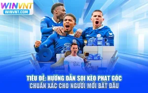 Hướng Dẫn Soi Kèo Phạt Góc Chuẩn Xác Cho Người Mới Bắt Đầu