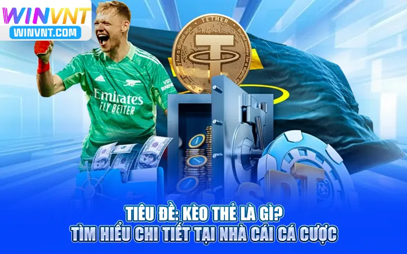 Kèo Thẻ Là Gì? Tìm Hiểu Chi Tiết Tại Nhà Cái Cá Cược